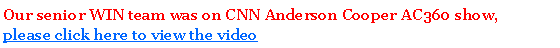 Text Box: Our senior WIN team was on CNN Anderson Cooper AC360 show, please click here to view the video  